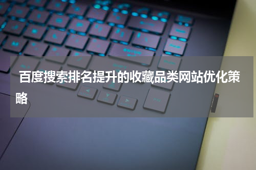  百度搜索排名提升的收藏品类网站优化策略