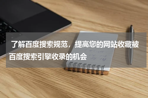  了解百度搜索规范，提高您的网站收藏被百度搜索引擎收录的机会