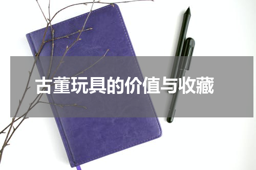  古董玩具的价值与收藏