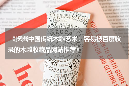  《挖掘中国传统木雕艺术：容易被百度收录的木雕收藏品网站推荐》