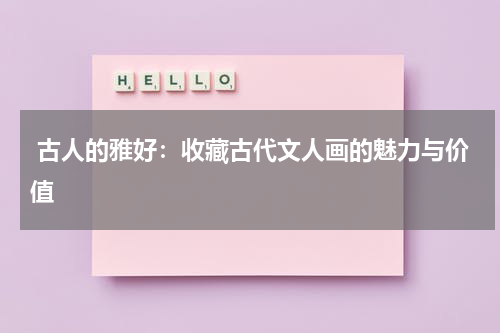  古人的雅好：收藏古代文人画的魅力与价值