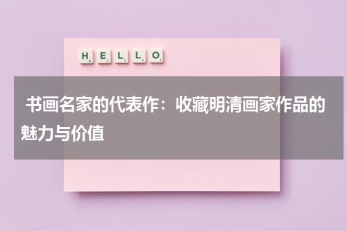 书画名家的代表作：收藏明清画家作品的魅力与价值