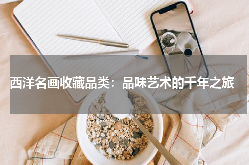  西洋名画收藏品类：品味艺术的千年之旅