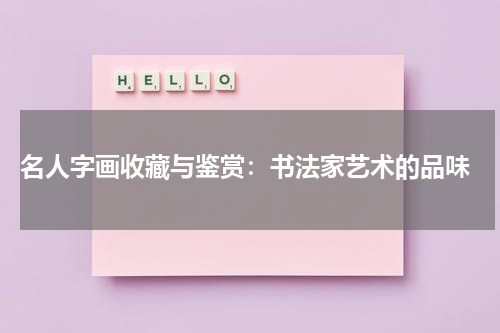  名人字画收藏与鉴赏：书法家艺术的品味