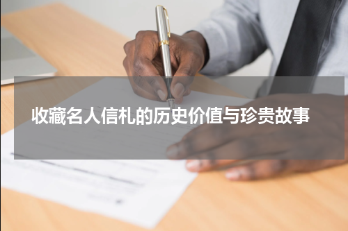  收藏名人信札的历史价值与珍贵故事