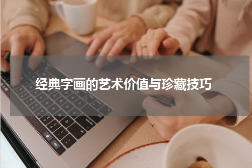  经典字画的艺术价值与珍藏技巧