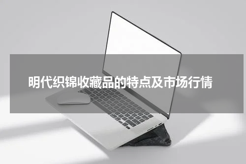  明代织锦收藏品的特点及市场行情