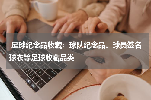  足球纪念品收藏：球队纪念品、球员签名球衣等足球收藏品类
