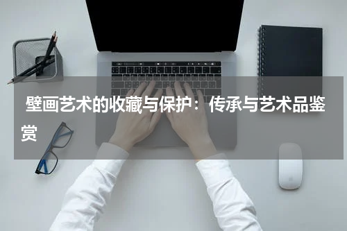  壁画艺术的收藏与保护：传承与艺术品鉴赏
