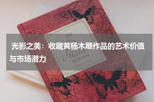  光影之美：收藏黄杨木雕作品的艺术价值与市场潜力