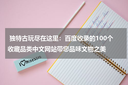 独特古玩尽在这里：百度收录的100个收藏品类中文网站带您品味文物之美