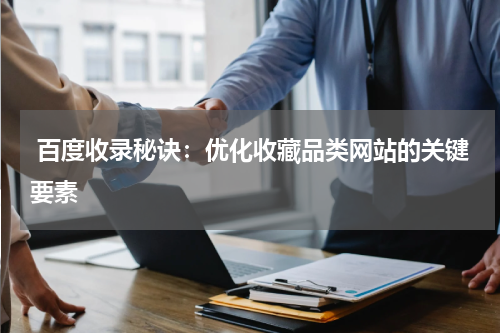  百度收录秘诀：优化收藏品类网站的关键要素