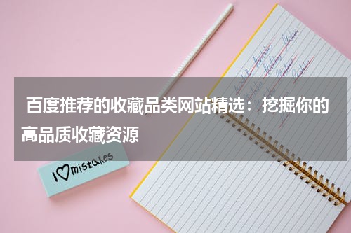  百度推荐的收藏品类网站精选：挖掘你的高品质收藏资源