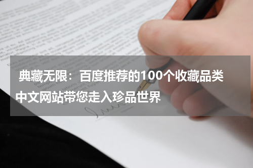  典藏无限：百度推荐的100个收藏品类中文网站带您走入珍品世界