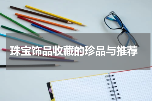  珠宝饰品收藏的珍品与推荐