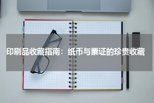  印刷品收藏指南：纸币与票证的珍贵收藏