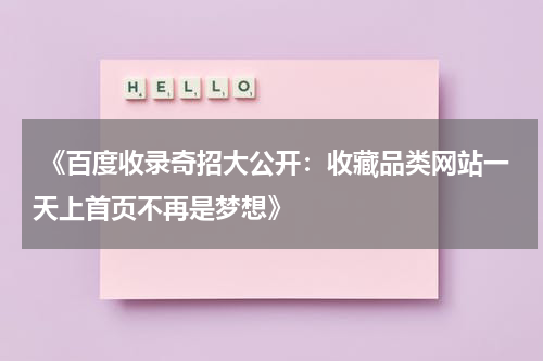  《百度收录奇招大公开：收藏品类网站一天上首页不再是梦想》