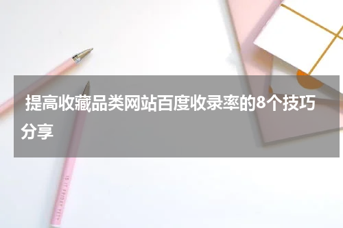  提高收藏品类网站百度收录率的8个技巧分享