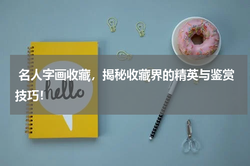  名人字画收藏，揭秘收藏界的精英与鉴赏技巧！