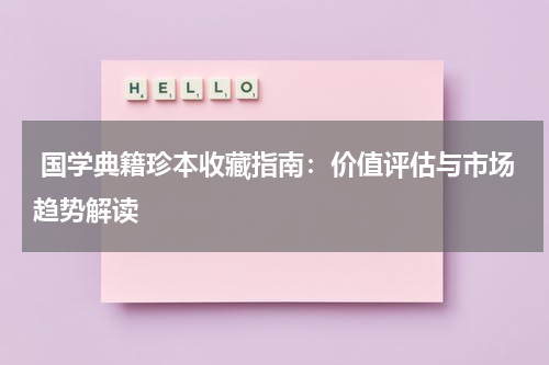  国学典籍珍本收藏指南：价值评估与市场趋势解读