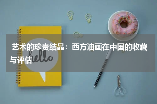  艺术的珍贵结晶：西方油画在中国的收藏与评估