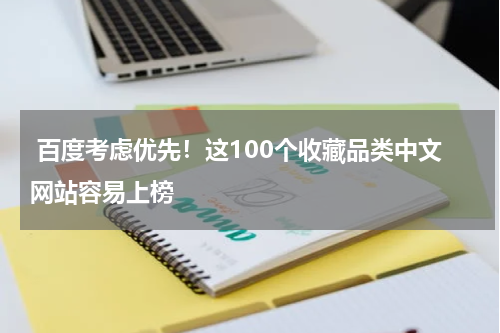  百度考虑优先！这100个收藏品类中文网站容易上榜