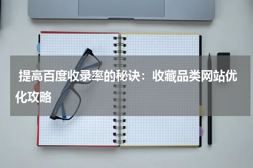  提高百度收录率的秘诀：收藏品类网站优化攻略