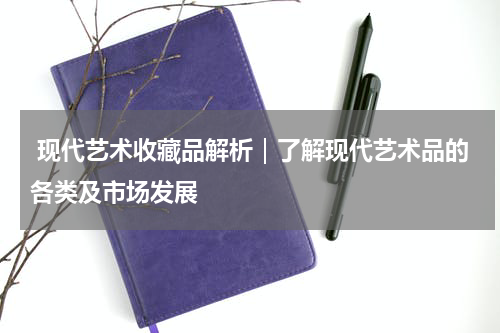  现代艺术收藏品解析｜了解现代艺术品的各类及市场发展
