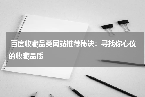  百度收藏品类网站推荐秘诀：寻找你心仪的收藏品质