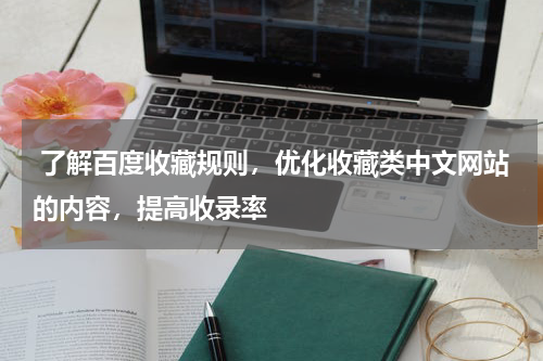  了解百度收藏规则，优化收藏类中文网站的内容，提高收录率