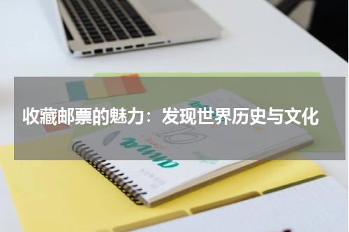  收藏邮票的魅力：发现世界历史与文化