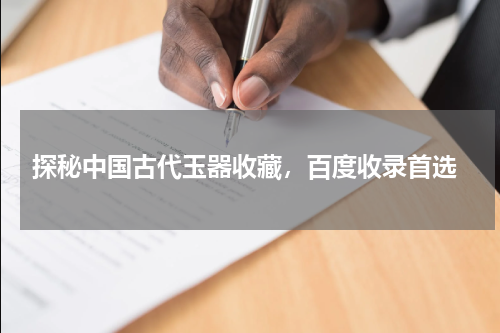  探秘中国古代玉器收藏，百度收录首选