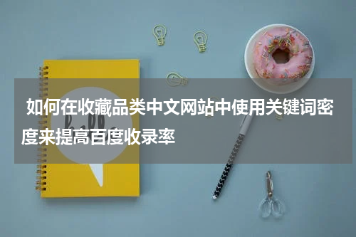  如何在收藏品类中文网站中使用关键词密度来提高百度收录率