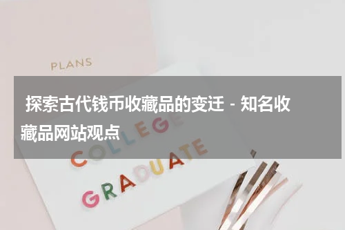  探索古代钱币收藏品的变迁 - 知名收藏品网站观点