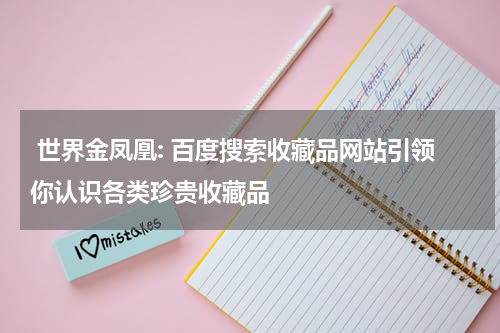  世界金凤凰: 百度搜索收藏品网站引领你认识各类珍贵收藏品