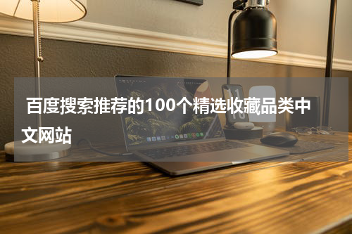  百度搜索推荐的100个精选收藏品类中文网站