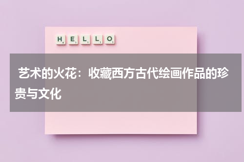  艺术的火花：收藏西方古代绘画作品的珍贵与文化