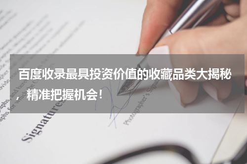  百度收录最具投资价值的收藏品类大揭秘，精准把握机会！