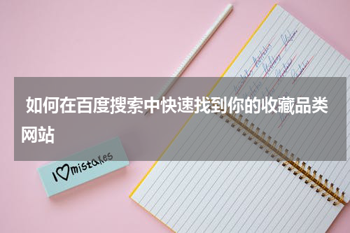  如何在百度搜索中快速找到你的收藏品类网站