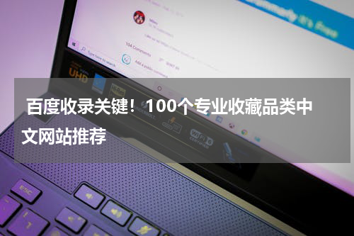  百度收录关键！100个专业收藏品类中文网站推荐