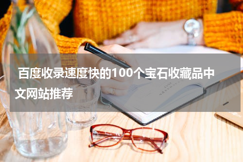  百度收录速度快的100个宝石收藏品中文网站推荐