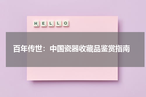  百年传世：中国瓷器收藏品鉴赏指南