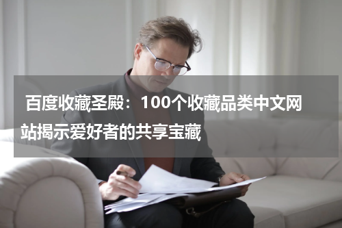  百度收藏圣殿：100个收藏品类中文网站揭示爱好者的共享宝藏
