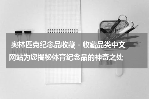  奥林匹克纪念品收藏 - 收藏品类中文网站为您揭秘体育纪念品的神奇之处