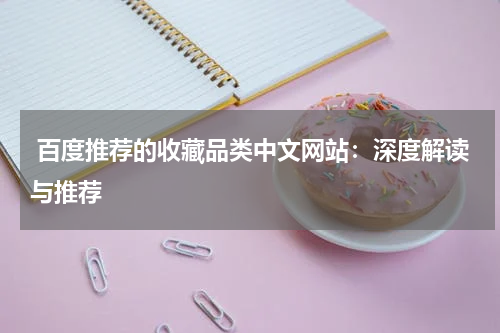  百度推荐的收藏品类中文网站：深度解读与推荐