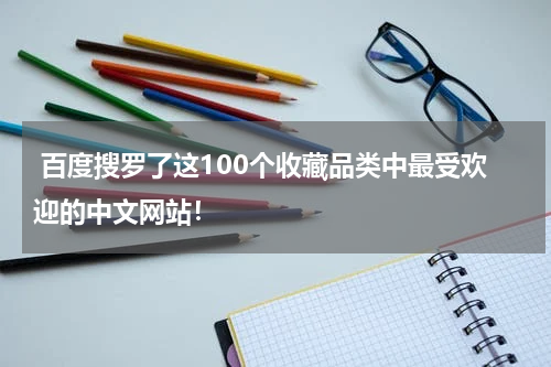  百度搜罗了这100个收藏品类中最受欢迎的中文网站！