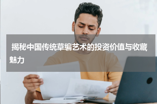  揭秘中国传统草编艺术的投资价值与收藏魅力