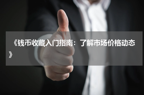  《钱币收藏入门指南：了解市场价格动态》
