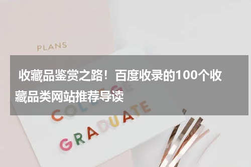  收藏品鉴赏之路！百度收录的100个收藏品类网站推荐导读