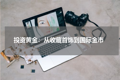  投资黄金：从收藏首饰到国际金市